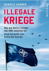 Okładka książki Illegale Kriege: Wie die NATO-Länder die UNO sabotieren. Eine Chronik von Kuba bis Syrien Dr. Daniele Ganser