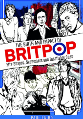 Okładka książki The Birth and Impact of Britpop: Mis-Shapes, Scenesters and Insatiable Ones Paul Laird