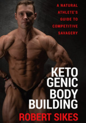 Okładka książki Ketogenic Bodybuilding: A Natural Athlete’s Guide to Competitive Savagery Robert Sikes