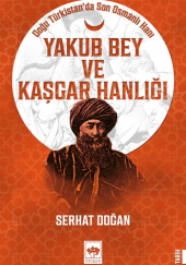 Okładka książki Yakub Bey ve Kaşgar Hanlığı: Doğu Türkistan'da Son Osmanlı Hanı Serhat Doğan