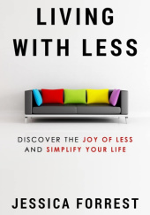 Okładka książki Living With Less: Discover The Joy of Less And Simplify Your Life Jessica Forrest