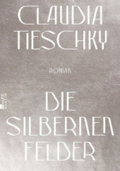 Okładka książki Die silbernen Felder Claudia Tieschky