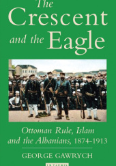 Okładka książki The Crescent and the Eagle: Ottoman Rule, Islam and the Albanians, 1874-1913 George W. Gawrych