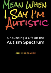 Okładka książki What I mean when I say I'm autistic. Unpuzzling a life on the autism spectrum. Annie Kotowicz