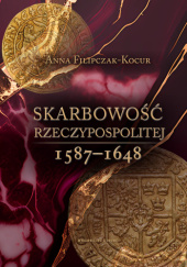 Okładka książki Skarbowość Rzeczypospolitej 1587-1648. Projekty – ustawy – realizacja Anna Filipczak-Kocur
