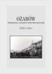 Okładka książki OŻARÓW. Wspomnienia o wymarłym żydowskim miasteczku Hillel Adler, Łukasz Rzepka