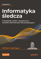 Okładka książki Informatyka śledcza. Gromadzenie, analiza i zabezpieczanie dowodów elektronicznych dla początkujących William Oettinger