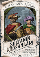 Sultanin Korsanlari: Osmanlı Akdenizi’nde Gazâ, Yağma ve Esaret, 1500-1700
