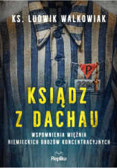 Okładka książki Ksiądz z Dachau. Wspomnienia więźnia niemieckich obozów koncentracyjnych Ludwik Walkowiak