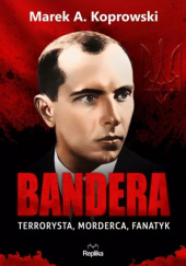 Okładka książki Bandera. Terrorysta, morderca, fanatyk Marek A. Koprowski