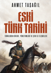 Okładka książki Eski Türk Tarihi. Türklerin Kökeni, Yönetimleri ve Çin ile İlişkileri Ahmet Taşağil