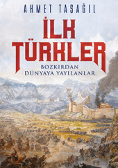 Okładka książki İlk Türkler. Bozkırdan Dünyaya Yayılanlar Ahmet Taşağil