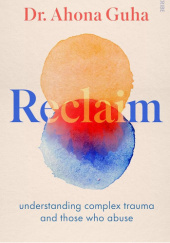 Okładka książki Reclaim: Understanding Complex Trauma and Those Who Abuse Ahona Guha