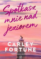 Okładka książki Spotkasz mnie nad jeziorem Carley Fortune