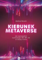 Okładka książki Kierunek metaverse Jak wprowadzić technologie VR, AR i AI w twojej firmie Andrzej Horoch
