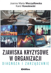 Okładka książki Zjawiska kryzysowe w organizacji. Diagnoza i zarządzanie Karol Kowalewski, Joanna Moczydłowska