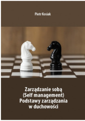 Okładka książki Zarządzanie sobą (Self management). Podstawy zarządzania w duchowości Piotr Kosiak