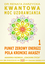 Okładka książki Kwantowa moc uzdrawiania: Punkt zerowy energii pola Kronik Akaszy cz. 1 Dr Renata Zarzycka