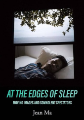 Okładka książki At the Edges of Sleep. Moving Images and Somnolent Spectators Jean Ma