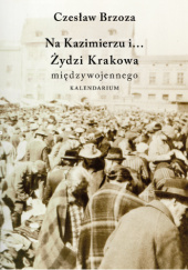 Okładka książki Na Kazimierzu i... Żydzi Krakowa międzywojennego. Kalendarium Czesław Brzoza
