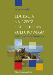 Okładka książki Edukacja na rzecz dziedzictwa kulturowego. Aspekty teoretyczne i praktyczne Joanna Torowska
