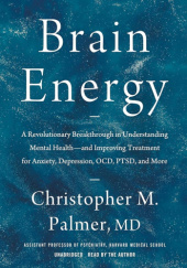 Okładka książki Brain Energy A Revolutionary Breakthrough in Understanding Mental Health and Improving Treatment for Anxiety, Depression, OCD, PTSD, and More Christopher M. Palmer