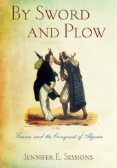 Okładka książki By Sword and Plow: France and the Conquest of Algeria Jennifer E. Sessions