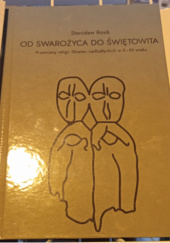 Okładka książki Od Swarożyca do Świętowita. Przemiany religii Słowian nadbałtyckich w X - XII wieku Stanisław Rosik