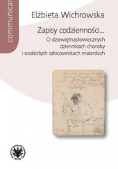 Okładka książki Zapisy codzienności... O dziewiętnastowiecznych dziennikach choroby i osobistych szkicownikach malarskich Elżbieta Z. Wichrowska