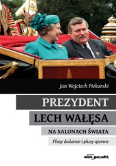 Okładka książki Prezydent Lech Wałęsa na salonach świata. Plusy dodatnie i plusy ujemne Jan Wojciech Piekarski