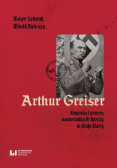 Okładka książki Arthur Greiser. Biografia i proces namiestnika III Rzeszy w Kraju Warty Witold Kulesza, Dieter Schenk