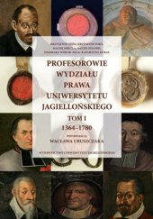 Okładka książki Profesorowie Wydziału Prawa Uniwersytetu Jagiellońskiego. Tom pierwszy 1364-1780 Wacław Uruszczak