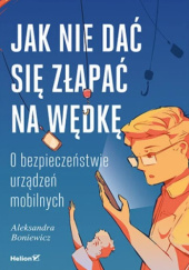 Okładka książki Jak nie dać się złapać na wędkę. O bezpieczeństwie urządzeń mobilnych Aleksandra Boniewicz