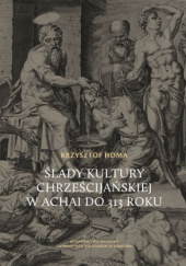 Okładka książki Ślady kultury chrześcijańskiej w Achai do 313 roku Krzysztof Homa
