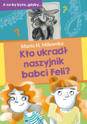 Okładka książki Kto ukradł naszyjnik babci Feli? Marta H. Milewska