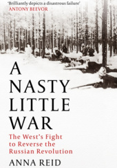Okładka książki A Nasty Little War: The West's Fight to Reverse the Russian Revolution Anna Reid