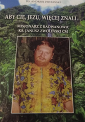 Okładka książki Aby cię, Jezu, więcej znali... Misjonarz z Radwanowic Ks. Janusz Zwoliński CM Andrzej Zwoliński