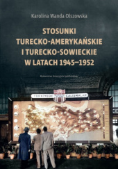 Okładka książki Stosunki turecko-amerykańskie i turecko-sowieckie w latach 1945-1952 Karolina Wanda Olszowska