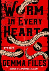 Okładka książki The Worm in Every Heart: Stories Gemma Files