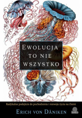 Okładka książki Ewolucja to nie wszystko. Radykalne podejście do pochodzenia i rozwoju życia na Ziemi Erich Von Daniken