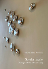 Okładka książki Sztuka i życie. Antologia tekstów z lat 2011-2023 Maria Anna Potocka