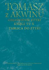 Okładka książki Objaśnienie Etyki. Księgi VI-X. Tablica do Etyki św. Tomasz z Akwinu