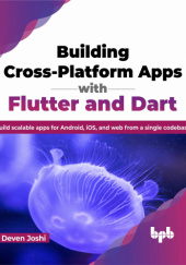 Okładka książki Building Cross-Platform Apps with Flutter and Dart: Build scalable apps for Android, iOS, and web from a single codebase Deven Joshi