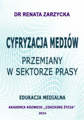 Okładka książki Cyfryzacja mediów. Przemiany w sektorze prasy. Edukacja medialna. Dr Renata Zarzycka