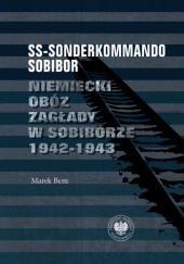 Okładka książki SS-Sonderkommando Sobibor. Niemiecki obóz zagłady w Sobiborze 1942-1943 Marek Bem
