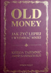 Okładka książki Old Money. Jak żyć lepiej wydając mniej - Księga tajemnic amerykańskich elit Byron Tully