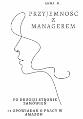 Okładka książki Przyjemność z managerem: po drugiej stronie zamówień. 61 opowiadań o pracy w Amazon Anna M.
