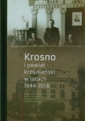 Okładka książki Krosno i powiat krośnieński w latach 1944 -1956. Materiały z konferencji naukowych zorganizowanych przez Muzeum Podkarpackie w Krośnie w latach 2012-2013 Czesław Nowak