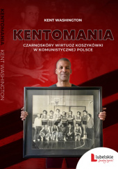 Okładka książki Kentomania. Czarnoskóry wirtuoz koszykówki w komunistycznej Polsce Kent Washington