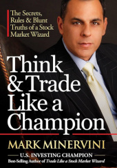 Okładka książki Think & Trade Like a Champion: The Secrets, Rules & Blunt Truths of a Stock Market Wizard Mark Minervini